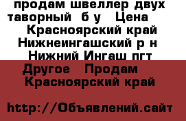 продам швеллер(двух таворный) б/у › Цена ­ 20 - Красноярский край, Нижнеингашский р-н, Нижний Ингаш пгт Другое » Продам   . Красноярский край